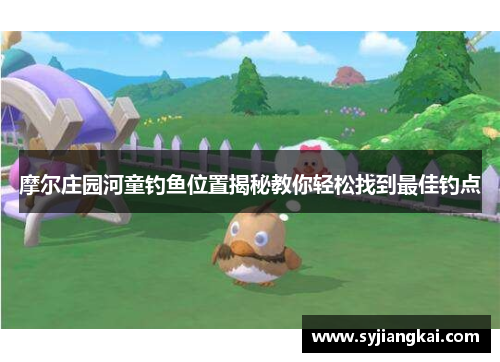 摩尔庄园河童钓鱼位置揭秘教你轻松找到最佳钓点 摩尔庄园河童钓鱼位置揭秘教你轻松找到最佳钓点