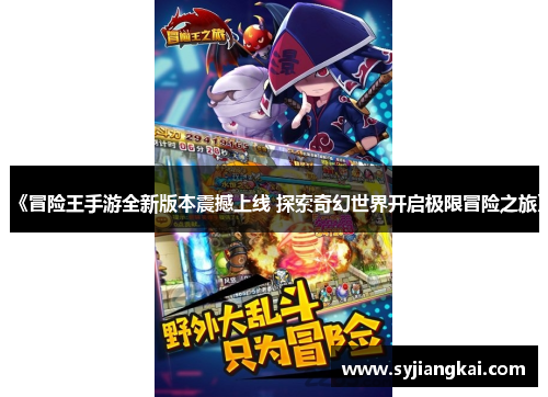 《冒险王手游全新版本震撼上线 探索奇幻世界开启极限冒险之旅》