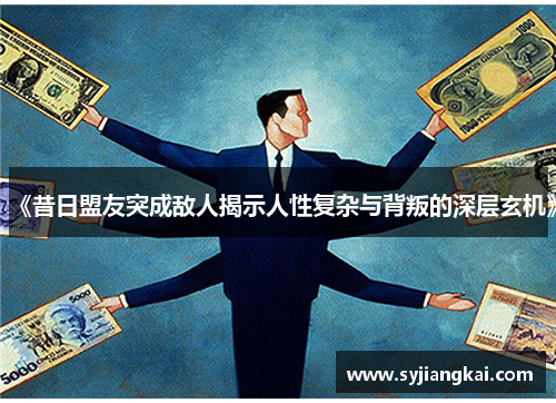 《昔日盟友突成敌人揭示人性复杂与背叛的深层玄机》 《昔日盟友突成敌人揭示人性复杂与背叛的深层玄机》