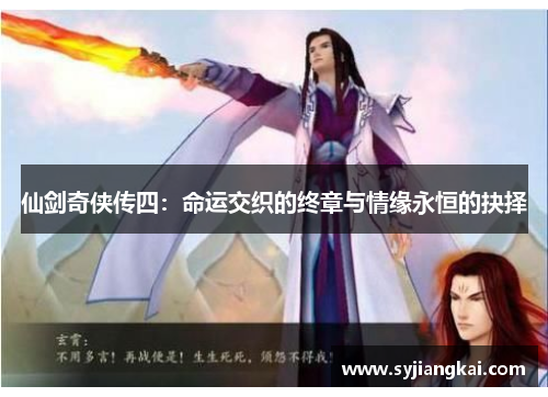 仙剑奇侠传四:命运交织的终章与情缘永恒的抉择 仙剑奇侠传四:命运交织的终章与情缘永恒的抉择