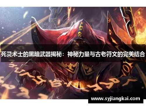 死灵术士的黑暗武器揭秘：神秘力量与古老符文的完美结合